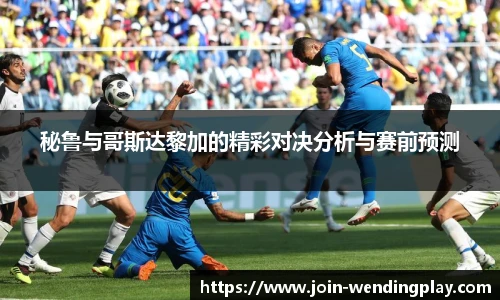 秘鲁与哥斯达黎加的精彩对决分析与赛前预测