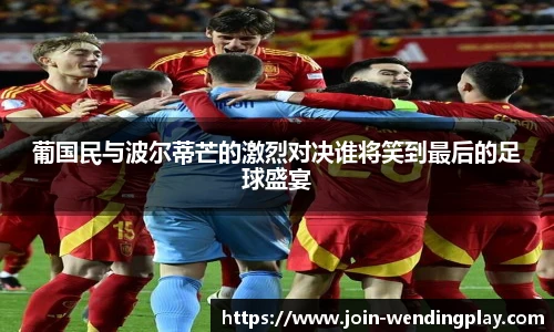葡国民与波尔蒂芒的激烈对决谁将笑到最后的足球盛宴
