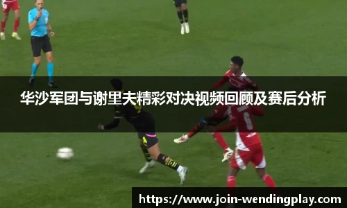 华沙军团与谢里夫精彩对决视频回顾及赛后分析